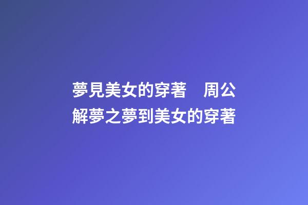 夢見美女的穿著　周公解夢之夢到美女的穿著